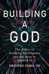 Building a God: The Ethics of Artificial Intelligence and the Race to Control It