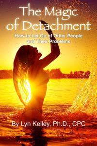 The Magic of Detachment: How to Let Go of Other People and Their Problems