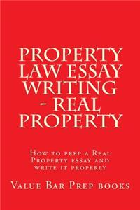 Property Law Essay Writing - Real Property: How to Prep a Real Property Essay and Write It Properly