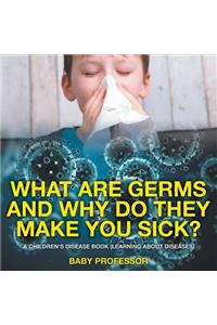 What Are Germs and Why Do They Make You Sick? A Children's Disease Book (Learning About Diseases)