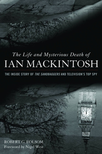 The Life and Mysterious Death of Ian MacKintosh: The Inside Story of The Sandbaggers and Television's Top Spy