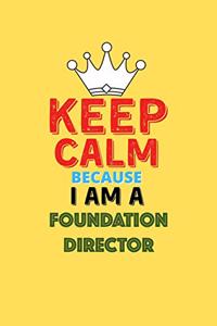 Keep Calm Because I Am A Foundation Director - Funny Foundation Director Notebook And Journal Gift