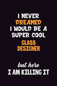 I Never Dreamed I would Be A Super Cool Glass Designer But Here I Am Killing It