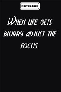 When life gets blurry adjust the focus.