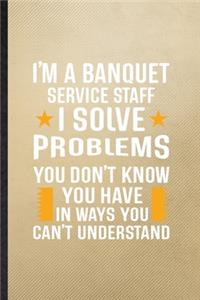 I'm a Banquet Service Staff I Solve Problems You Don't Know You Have in Ways You Can't Understand