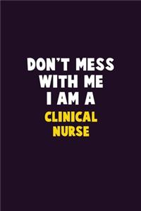 Don't Mess With Me, I Am A clinical nurse