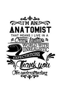 I'm An Anatomist That Means I Live In A Crazy Fantasy World With Unrealistic Expectations Thank You For Understanding
