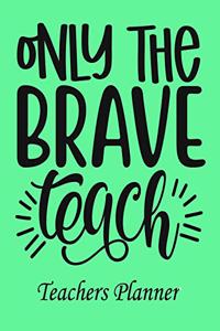 Only The Brave Teach Teachers Planner