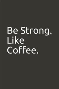 Be Strong. Like Coffee.
