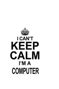I Can't Keep Calm I'm A Computer