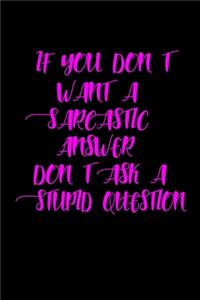 If You Don't Want A Sarcastic Answer, Don't Ask A Stupid Question