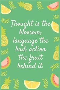 Thought is the blossom; language the bud; action the fruit behind it.