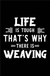 Life Is Tough That's Why There Is Weaving