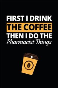 First I Drink The Coffee Then I Do The Pharmacist Things