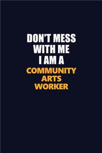 Don't Mess With Me I Am A Community arts worker