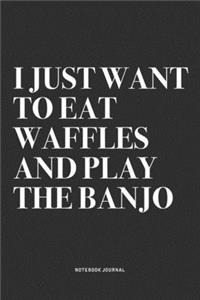 I Just Want To Eat Waffles And Play The Banjo