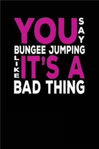 You Say Bungee Jumping Like It's A Bad Thing