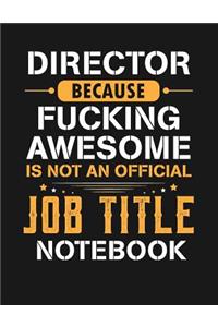 Director Because Fucking Awesome Is Not an Official Job Title Notebook