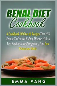 Renal Diet Cookbook: A Cookbook Of Over 60 Recipes That Will Ensure To Control Kidney Disease With A Low Sodium, Low Phosphorus, And Low Potassium Meals