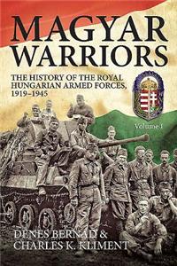 Magyar Warriors: The History of the Royal Hungarian Armed Forces 1919-1945