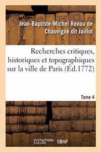 Recherches Critiques, Historiques Et Topographiques Sur La Ville de Paris. Tome 4