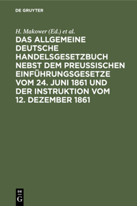 allgemeine Deutsche Handelsgesetzbuch nebst dem Preußischen Einführungsgesetze vom 24. Juni 1861 und der Instruktion vom 12. Dezember 1861