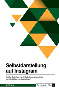 Selbstdarstellung auf Instagram. Welche Bedeutung hat die Selbstinszenierung für die Identitätsbildung von Jugendlichen?