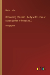 Concerning Christian Liberty; with Letter of Martin Luther to Pope Leo X.