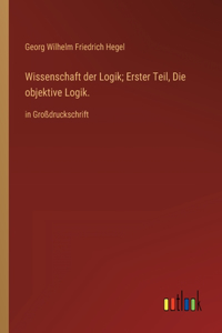 Wissenschaft der Logik; Erster Teil, Die objektive Logik.