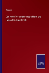 Neue Testament unsers Herrn und Heilandes Jesu Christi