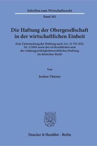 Die Haftung Der Obergesellschaft in Der Wirtschaftlichen Einheit: Eine Untersuchung Der Haftung Nach Art. 23 Vo (Eg) Nr. 1/23 Sowie Der Zivilrechtlichen Und Der Ordnungswidrigkeitenrechtlichen Haftung Im Deutschen 