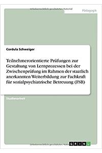 Teilnehmerorientierte Prüfungen zur Gestaltung von Lernprozessen bei der Zwischenprüfung im Rahmen der staatlich anerkannten Weiterbildung zur Fachkraft für sozialpsychiatrische Betreuung (FSB)
