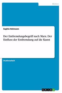 Der Entfremdungsbegriff nach Marx. Der Einfluss der Entfremdung auf die Kunst