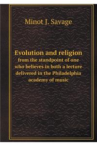 Evolution and Religion from the Standpoint of One Who Believes in Both a Lecture Delivered in the Philadelphia Academy of Music