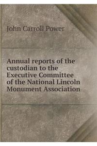 Annual Reports of the Custodian to the Executive Committee of the National Lincoln Monument Association