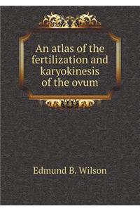 An Atlas of the Fertilization and Karyokinesis of the Ovum