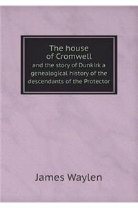The House of Cromwell and the Story of Dunkirk a Genealogical History of the Descendants of the Protector