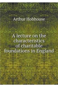 A Lecture on the Characteristics of Charitable Foundations in England