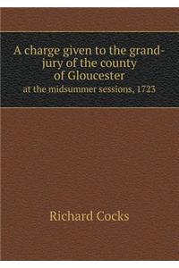 A charge given to the grand-jury of the county of Gloucester at the midsummer sessions, 1723