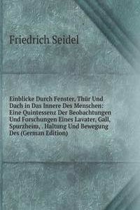 Einblicke Durch Fenster, Thur Und Dach in Das Innere Des Menschen: Eine Quintessenz Der Beobachtungen Und Forschungen Eines Lavater, Gall, Spurzheim, . Haltung Und Bewegung Des (German Edition)