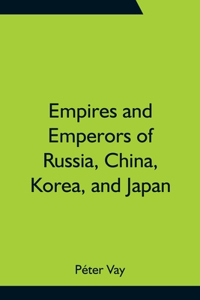 Empires and Emperors of Russia, China, Korea, and Japan; Notes and Recollections by Monsignor Count Vay de Vaya and Luskod