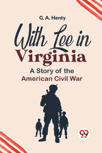 With Lee in Virginia a Story of the American Civil War