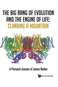 Big Bang of Evolution and the Engine of Life, The: Climbing a Mountain - A Personal Journey of James Barber