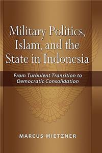 Military Politics, Islam and the State in Indonesia