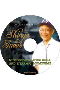 Collected Works Of Shinya Inoue: Microscopes, Living Cells, And Dynamic Molecules (With Dvd-rom)
