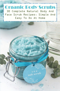 Organic Body Scrubs 30 Complete Natural Body And Face Scrub Recipes, Simple And Easy To Do At Home
