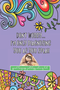 Don't Worry I'm Only Diagnosing You As You Speak - Speech Language Pathology Coloring Book