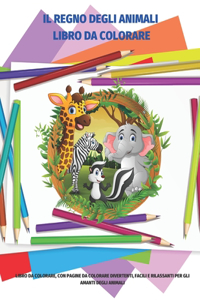 Il Regno Degli Animali Libro Da Colorare - Libro Da Colorare, Con Pagine Da Colorare Divertenti, Facili E Rilassanti Per Gli Amanti Degli Animali