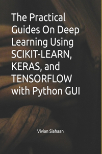 Practical Guides On Deep Learning Using SCIKIT-LEARN, KERAS, and TENSORFLOW with Python GUI