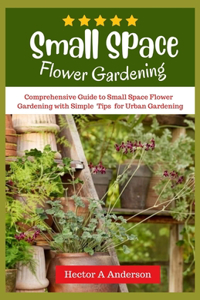 Small Space Flower Gardening